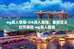 og真人登陆-OG真人登陆，重新定义社交体验-og真人登陆