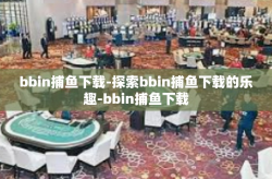bbin捕鱼下载-探索bbin捕鱼下载的乐趣-bbin捕鱼下载