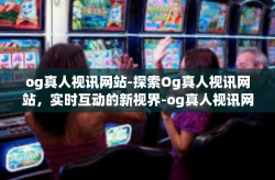 og真人视讯网站-探索Og真人视讯网站，实时互动的新视界-og真人视讯网站