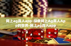 网上ag真人app-探索网上Ag真人App的世界-网上ag真人app