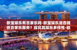 欧宝娱乐有百家乐吗-欧宝娱乐是否提供百家乐服务？探究其娱乐多样性-欧宝娱乐有百家乐吗