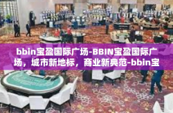bbin宝盈国际广场-BBIN宝盈国际广场，城市新地标，商业新典范-bbin宝盈国际广场
