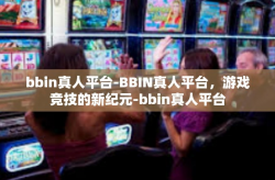 bbin真人平台-BBIN真人平台，游戏竞技的新纪元-bbin真人平台