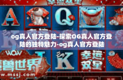 og真人官方登陆-探索OG真人官方登陆的独特魅力-og真人官方登陆