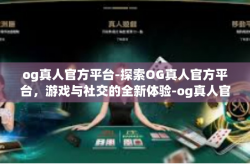 og真人官方平台-探索OG真人官方平台，游戏与社交的全新体验-og真人官方平台