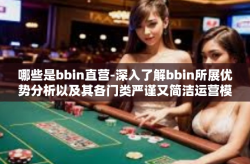 哪些是bbin直营-深入了解bbin所展优势分析以及其各门类严谨又简洁运营模式来评价行业直通车为我们时代所带来的变化 哪些是bbin直营的时代价值解析-哪些是bbin直营