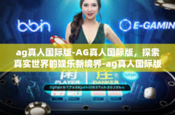 ag真人国际版-AG真人国际版，探索真实世界的娱乐新境界-ag真人国际版