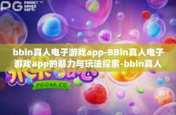 bbin真人电子游戏app-BBin真人电子游戏app的魅力与玩法探索-bbin真人电子游戏app