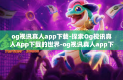 og视讯真人app下载-探索Og视讯真人App下载的世界-og视讯真人app下载