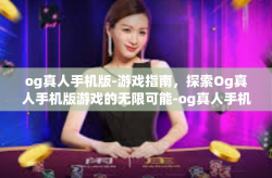 og真人手机版-游戏指南，探索Og真人手机版游戏的无限可能-og真人手机版