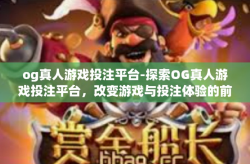 og真人游戏投注平台-探索OG真人游戏投注平台，改变游戏与投注体验的前沿-og真人游戏投注平台
