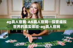 ag真人官网-AG真人官网—探索虚拟世界的真实体验-ag真人官网