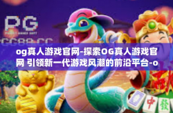 og真人游戏官网-探索OG真人游戏官网 引领新一代游戏风潮的前沿平台-og真人游戏官网