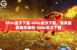 bbin金沙下载-bbin金沙下载，探索最新娱乐体验-bbin金沙下载