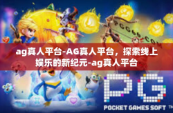 ag真人平台-AG真人平台，探索线上娱乐的新纪元-ag真人平台