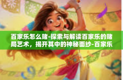百家乐怎么赌-探索与解读百家乐的赌局艺术，揭开其中的神秘面纱-百家乐怎么赌