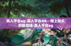 真人平台ag-真人平台AG—线上娱乐的新领域-真人平台ag