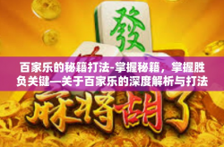 百家乐的秘籍打法-掌握秘籍，掌握胜负关键—关于百家乐的深度解析与打法探讨-百家乐的秘籍打法