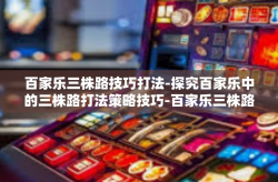 百家乐三株路技巧打法-探究百家乐中的三株路打法策略技巧-百家乐三株路技巧打法