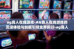 ag真人在线游戏-AG真人在线游戏的沉浸体验与创新引领业界前行-ag真人在线游戏