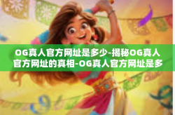 OG真人官方网址是多少-揭秘OG真人官方网址的真相-OG真人官方网址是多少