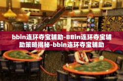 bbin连环夺宝辅助-BBin连环夺宝辅助策略揭秘-bbin连环夺宝辅助
