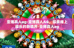 亚博真人ag-亚博真人AG，探索线上娱乐的新境界-亚博真人ag