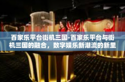 百家乐平台街机三国-百家乐平台与街机三国的融合，数字娱乐新潮流的新里程碑-百家乐平台街机三国