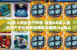 ag真人视讯开户平台-探索AG真人视讯开户平台的多元特色与服务-ag真人视讯开户平台