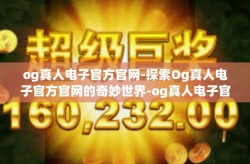 og真人电子官方官网-探索Og真人电子官方官网的奇妙世界-og真人电子官方官网