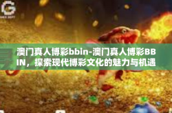 澳门真人博彩bbin-澳门真人博彩BBIN，探索现代博彩文化的魅力与机遇-澳门真人博彩bbin