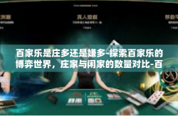百家乐是庄多还是嫌多-探索百家乐的博弈世界，庄家与闲家的数量对比-百家乐是庄多还是嫌多