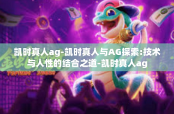 凯时真人ag-凯时真人与AG探索:技术与人性的结合之道-凯时真人ag