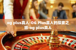 og plus真人-OG Plus真人的探索之旅-og plus真人