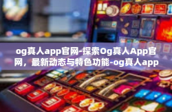 og真人app官网-探索Og真人App官网，最新动态与特色功能-og真人app官网