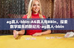 ag真人-bbin-AG真人与BBin，探索数字娱乐的新纪元-ag真人-bbin