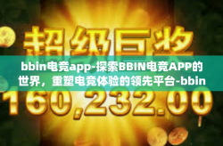 bbin电竞app-探索BBIN电竞APP的世界，重塑电竞体验的领先平台-bbin电竞app