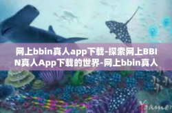 网上bbin真人app下载-探索网上BBIN真人App下载的世界-网上bbin真人app下载