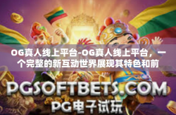 OG真人线上平台-OG真人线上平台，一个完整的新互动世界展现其特色和前景。OG真人线上平台