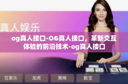 og真人接口-OG真人接口，革新交互体验的前沿技术-og真人接口