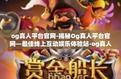 og真人平台官网-揭秘Og真人平台官网—最佳线上互动娱乐体验站-og真人平台官网