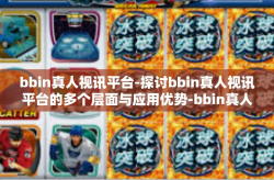 bbin真人视讯平台-探讨bbin真人视讯平台的多个层面与应用优势-bbin真人视讯平台