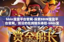bbin宝盈平台官网-探索BBIN宝盈平台官网，前沿的在线娱乐体验-bbin宝盈平台官网