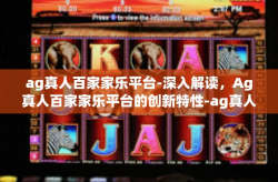 ag真人百家家乐平台-深入解读，Ag真人百家家乐平台的创新特性-ag真人百家家乐平台