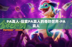 PA真人-探索PA真人的奇妙世界-PA真人