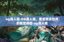 og真人视-OG真人视，重塑真实世界的视觉体验-og真人视
