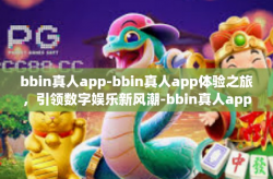 bbin真人app-bbin真人app体验之旅，引领数字娱乐新风潮-bbin真人app