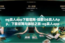 og真人app下载官网-探索OG真人App，下载官网与体验之旅-og真人app下载官网