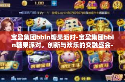 宝盈集团bbin糖果派对-宝盈集团bbin糖果派对，创新与欢乐的交融盛会-宝盈集团bbin糖果派对