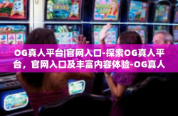 OG真人平台|官网入口-探索OG真人平台，官网入口及丰富内容体验-OG真人平台|官网入口